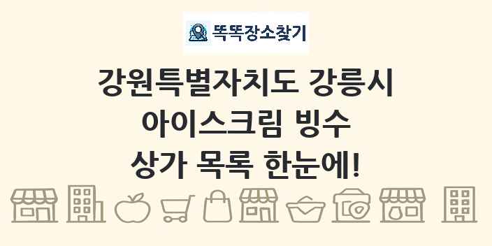 강원특별자치도 강릉시 아이스크림 빙수 상가 목록 및 정보