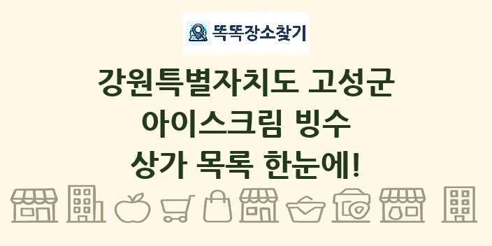 강원특별자치도 고성군 아이스크림 빙수 상가 목록 및 정보