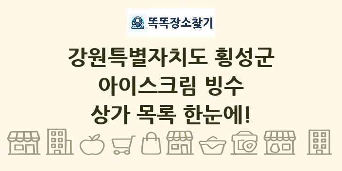 강원특별자치도 횡성군 아이스크림 빙수 상가 목록 및 정보