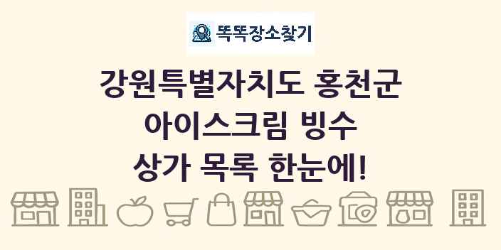 강원특별자치도 홍천군 아이스크림 빙수 상가 목록 및 정보