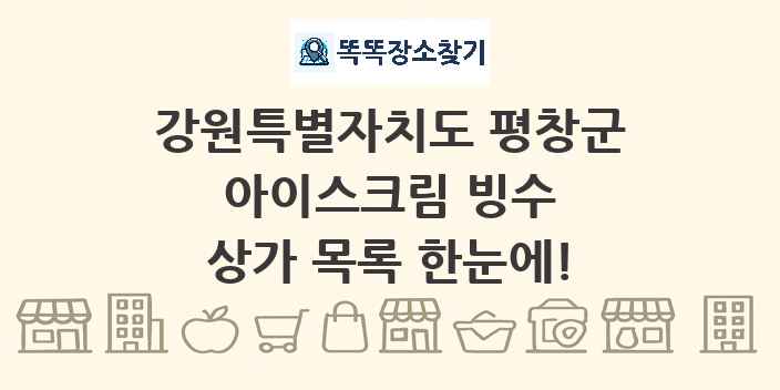 강원특별자치도 평창군 아이스크림 빙수 상가 목록 및 정보