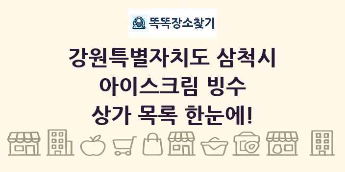 강원특별자치도 삼척시 아이스크림 빙수 상가 목록 및 정보
