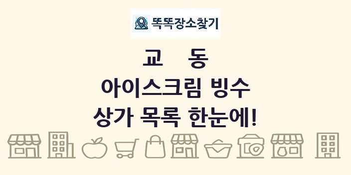 교동 아이스크림 빙수 상가 목록 및 정보