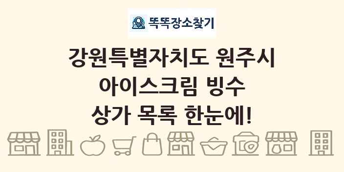 강원특별자치도 원주시 아이스크림 빙수 상가 목록 및 정보