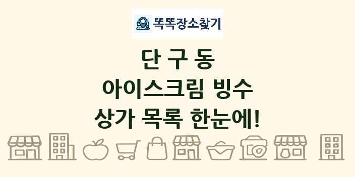 단구동 아이스크림 빙수 상가 목록 및 정보