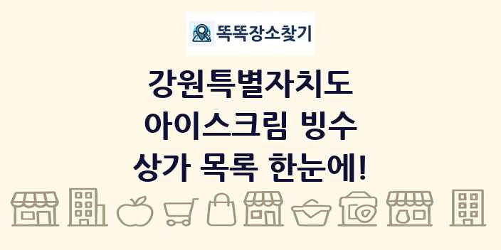 강원특별자치도 아이스크림 빙수 상가 목록 및 정보