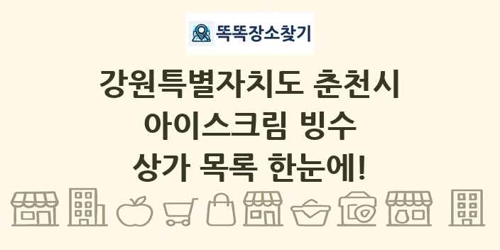 강원특별자치도 춘천시 아이스크림 빙수 상가 목록 및 정보