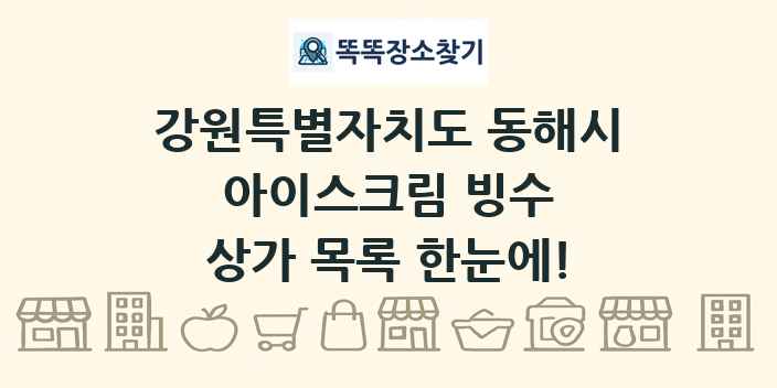 강원특별자치도 동해시 아이스크림 빙수 상가 목록 및 정보