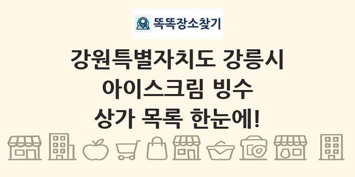 강원특별자치도 강릉시 아이스크림 빙수 상가 목록 및 정보