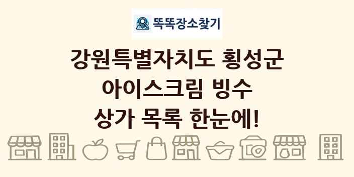 강원특별자치도 횡성군 아이스크림 빙수 상가 목록 및 정보