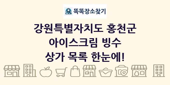강원특별자치도 홍천군 아이스크림 빙수 상가 목록 및 정보