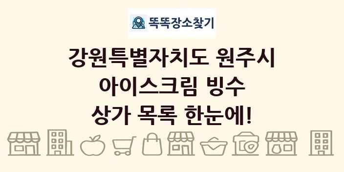 강원특별자치도 원주시 아이스크림 빙수 상가 목록 및 정보