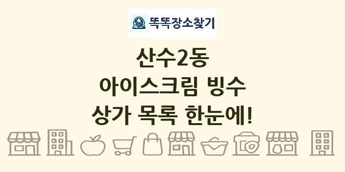 산수2동 아이스크림 빙수 상가 목록 및 정보