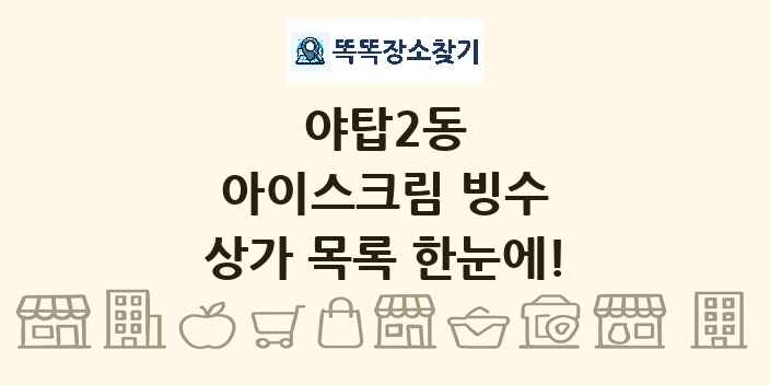 야탑2동 아이스크림 빙수 상가 목록 및 정보