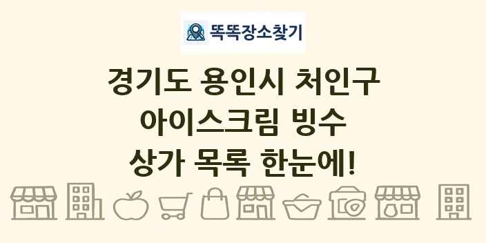 경기도 용인시 처인구 아이스크림 빙수 상가 목록 및 정보