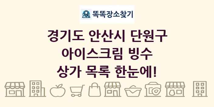 경기도 안산시 단원구 아이스크림 빙수 상가 목록 및 정보