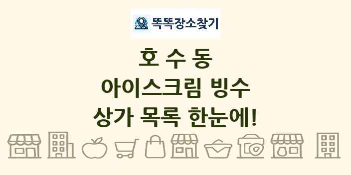 호수동 아이스크림 빙수 상가 목록 및 정보