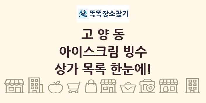 고양동 아이스크림 빙수 상가 목록 및 정보