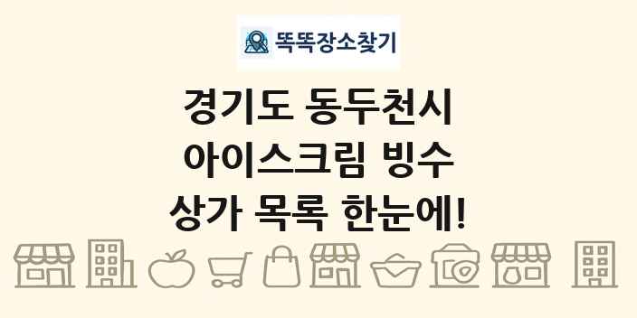 경기도 동두천시 아이스크림 빙수 상가 목록 및 정보