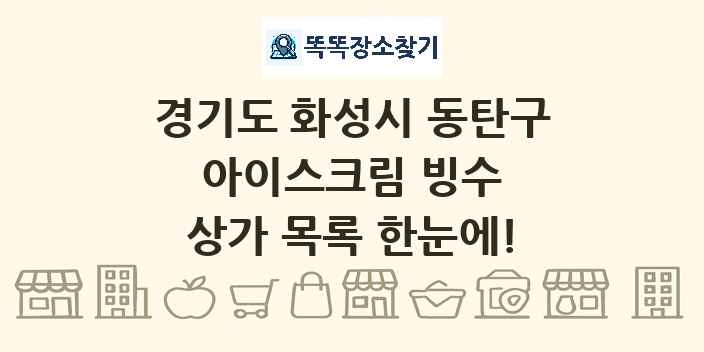 경기도 화성시 동탄구 아이스크림 빙수 상가 목록 및 정보