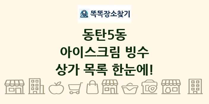 동탄5동 아이스크림 빙수 상가 목록 및 정보
