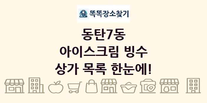 동탄7동 아이스크림 빙수 상가 목록 및 정보