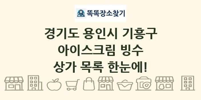 경기도 용인시 기흥구 아이스크림 빙수 상가 목록 및 정보