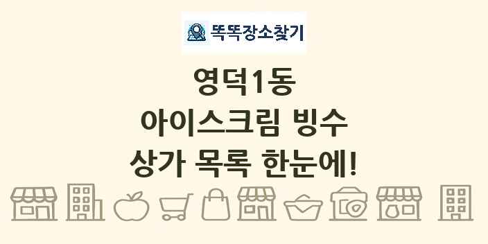 영덕1동 아이스크림 빙수 상가 목록 및 정보