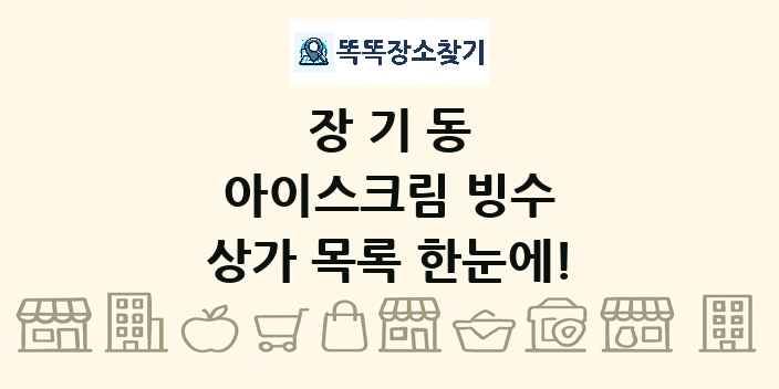장기동 아이스크림 빙수 상가 목록 및 정보