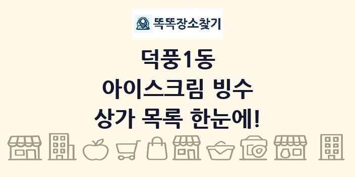 덕풍1동 아이스크림 빙수 상가 목록 및 정보