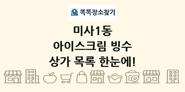미사1동 아이스크림 빙수 상가 목록 및 정보