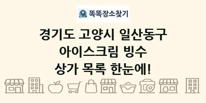 경기도 고양시 일산동구 아이스크림 빙수 상가 목록 및 정보