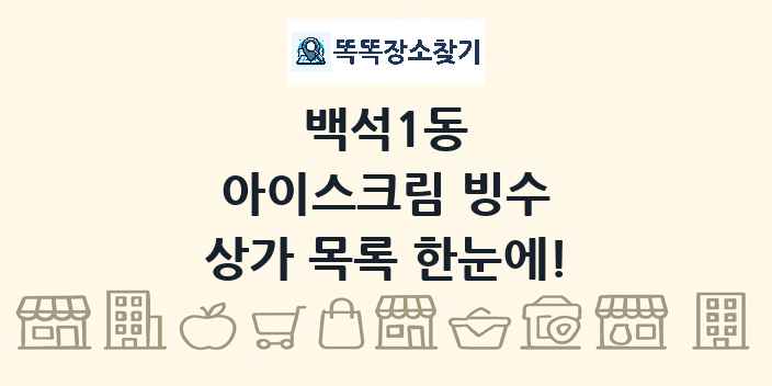 백석1동 아이스크림 빙수 상가 목록 및 정보