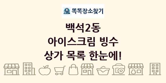 백석2동 아이스크림 빙수 상가 목록 및 정보