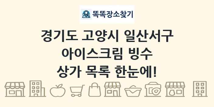 경기도 고양시 일산서구 아이스크림 빙수 상가 목록 및 정보