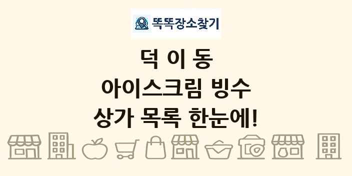 덕이동 아이스크림 빙수 상가 목록 및 정보