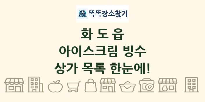 화도읍 아이스크림 빙수 상가 목록 및 정보