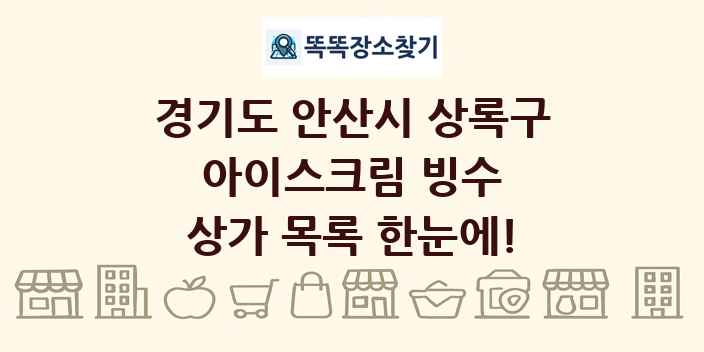 경기도 안산시 상록구 아이스크림 빙수 상가 목록 및 정보