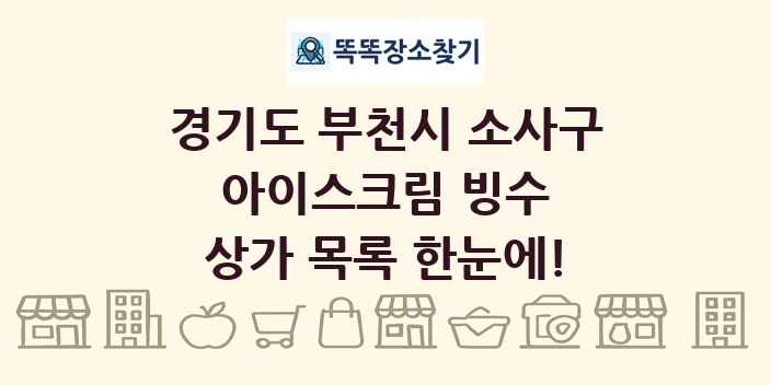 경기도 부천시 소사구 아이스크림 빙수 상가 목록 및 정보