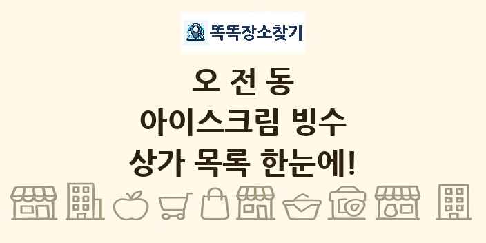 오전동 아이스크림 빙수 상가 목록 및 정보