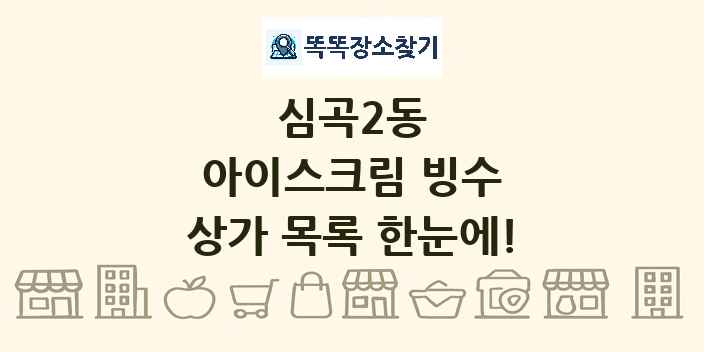 심곡2동 아이스크림 빙수 상가 목록 및 정보