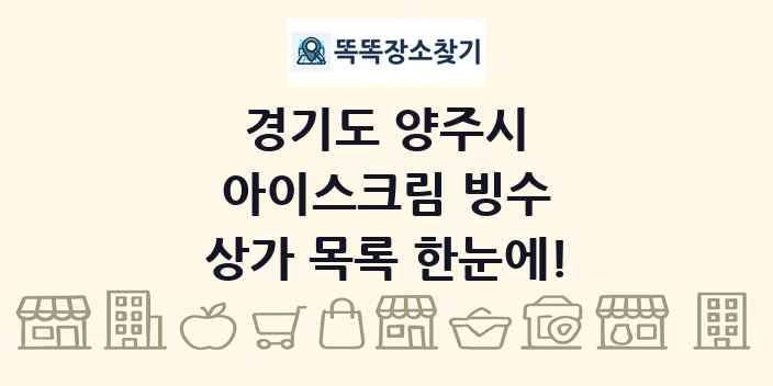 경기도 양주시 아이스크림 빙수 상가 목록 및 정보