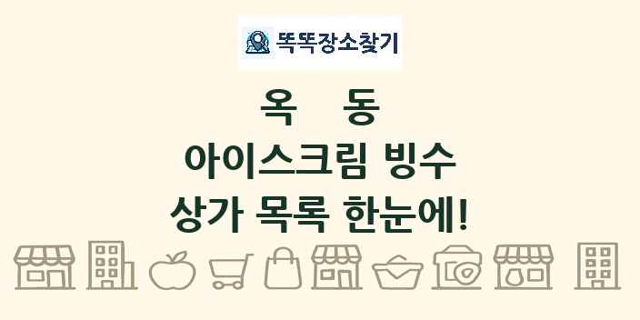 옥동 아이스크림 빙수 상가 목록 및 정보