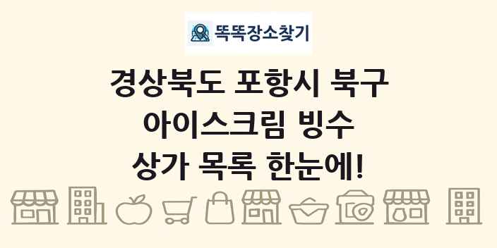 경상북도 포항시 북구 아이스크림 빙수 상가 목록 및 정보