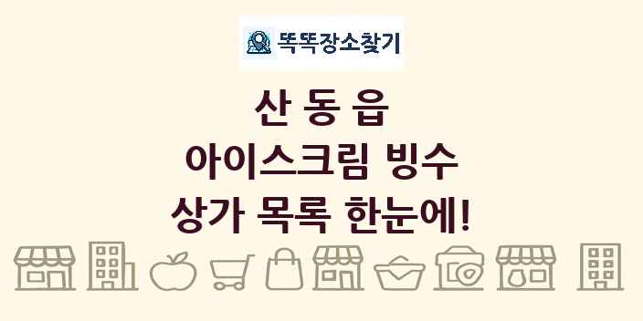 산동읍 아이스크림 빙수 상가 목록 및 정보