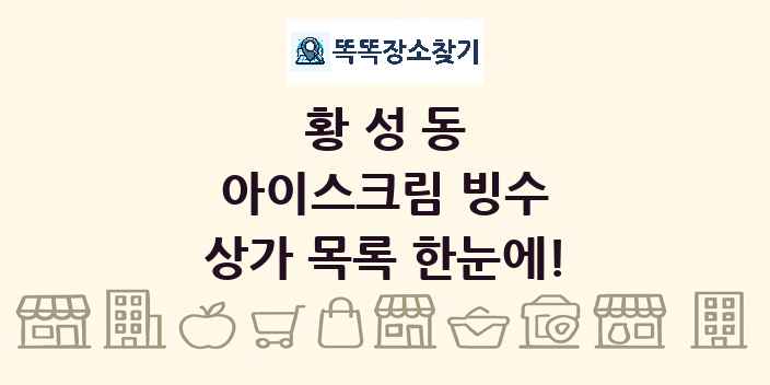 황성동 아이스크림 빙수 상가 목록 및 정보