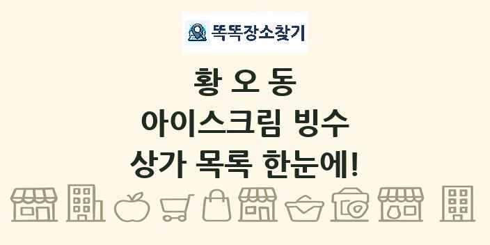 황오동 아이스크림 빙수 상가 목록 및 정보