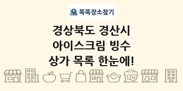 경상북도 경산시 아이스크림 빙수 상가 목록 및 정보