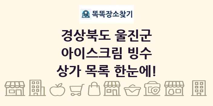경상북도 울진군 아이스크림 빙수 상가 목록 및 정보