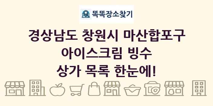 경상남도 창원시 마산합포구 아이스크림 빙수 상가 목록 및 정보